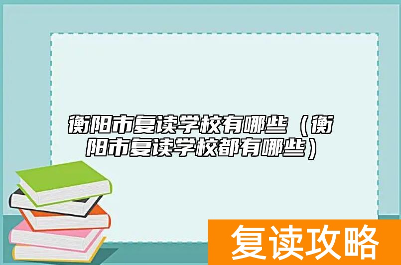衡阳市复读学校有哪些（衡阳市复读学校都有哪些）