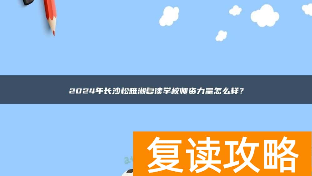 2024年长沙松雅湖复读学校师资力量怎么样？
